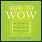 How to Wow: Presenting Your Ideas, Persuading Your Audience, and Perfecting Your Image (Unabridged)