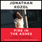 Fire in the Ashes: Twenty-Five Years Among the Poorest Children in America (Unabridged) audio book by Jonathan Kozol