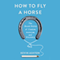 How to Fly a Horse: The Secret History of Creation, Invention, and Discovery (Unabridged)