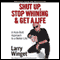 Shut Up, Stop Whining, and Get a Life: A Kick-Butt Approach to a Better Life (Unabridged) audio book by Larry Winget
