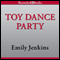 Toy Dance Party: Being the Further Adventures of a Bossyboots Stingray, a Courageous Buffalo, and a Hopeful Round Someone Called Plastic (Unabridged) audio book by Emily Jenkins