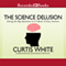 The Science Delusion: Asking the Big Questions in a Culture of Easy Answers (Unabridged) audio book by Curtis White