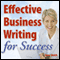 Effective Business Writing for Success: How to convey written messages clearly and make a positive impact on your readers