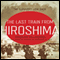 The Last Train from Hiroshima: The Survivors Look Back (Unabridged) audio book by Charles Pellegrino
