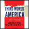 Third World America: How Our Politicians Are Abandoning the Middle Class and Betraying the American Dream (Unabridged) audio book by Arianna Huffington