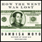 How the West Was Lost: Fifty Years of Economic Folly - and the Stark Choices Ahead (Unabridged) audio book by Dambisa Moyo