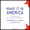 Make It in America: The Case for Re-Inventing the Economy (Unabridged)