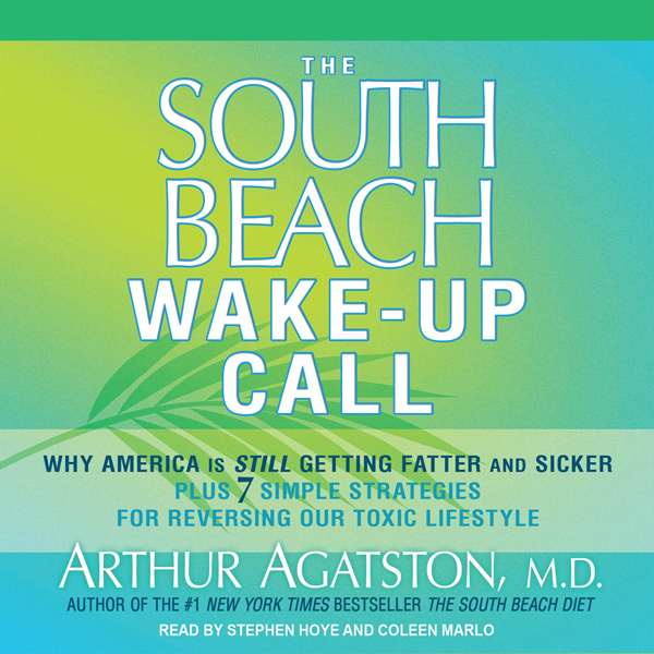The South Beach Wake-Up Call: Why America Is Still Getting Fatter and Sicker, Plus 7 Simple Strategies for Reversing Our Toxic Lifestyle (Unabridged) audio book by Arthur Agatston, M.D.
