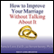 How to Improve Your Marriage Without Talking About It (Unabridged) audio book by Patricia Love, Steven Stosny