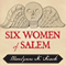 Six Women of Salem: The Untold Story of the Accused and Their Accusers in the Salem Witch Trials (Unabridged)