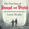 The True Story of Hansel and Gretel: A Novel of War and Survival (Unabridged) audio book by Louise Murphy