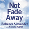 Not Fade Away: A Memoir of Senses Lost and Found (Unabridged) audio book by Rebecca Alexander, Sascha Alper