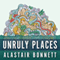 Unruly Places: Lost Spaces, Secret Cities, and Other Inscrutable Geographies (Unabridged) audio book by Alastair Bonnett