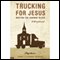 Trucking for Jesus: Beating the Highway Blues (Unabridged) audio book by Chaplains Bunny, Blonnie Gregory