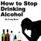 How to Stop Drinking Alcohol: An Introduction to the Stop Drinking Expert (Unabridged) audio book by Craig Beck