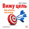 Vizhu cel': kak ponjat', chego ja hochu, i dostich' jetogo [I See the Goal: How to Understand What I Want, and to Achieve This] (Unabridged) audio book by Dzhon Djevis