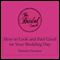 How to Look & Feel Good on Your Wedding Day, Part 2: Bridal Secrets for the Bride to Be (Unabridged) audio book by Michele Paradise